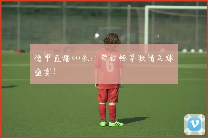 德甲直播so米,带你畅享激情足球盛宴!
