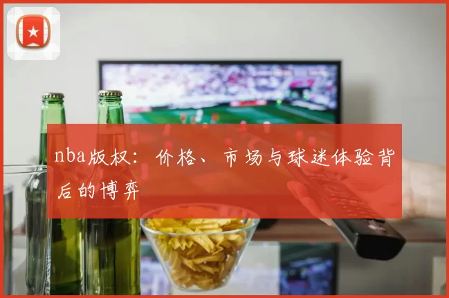 nba版权：价格、市场与球迷体验背后的博弈