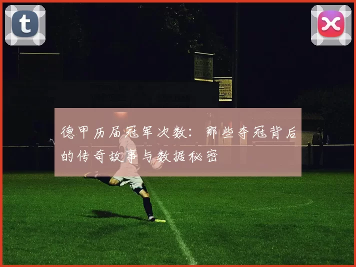 德甲历届冠军次数：那些夺冠背后的传奇故事与数据秘密