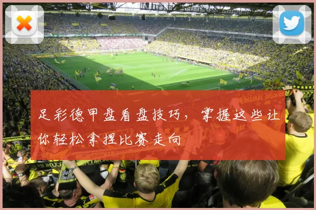 足彩德甲盘看盘技巧，掌握这些让你轻松拿捏比赛走向