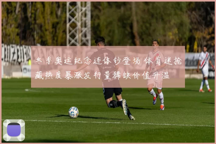 冬季奥运纪念连体钞登场 体育迷抢藏热度暴涨发行量稀缺价值升温