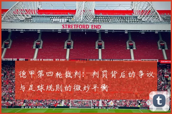 德甲第四轮裁判:判罚背后的争议与足球规则的微妙平衡