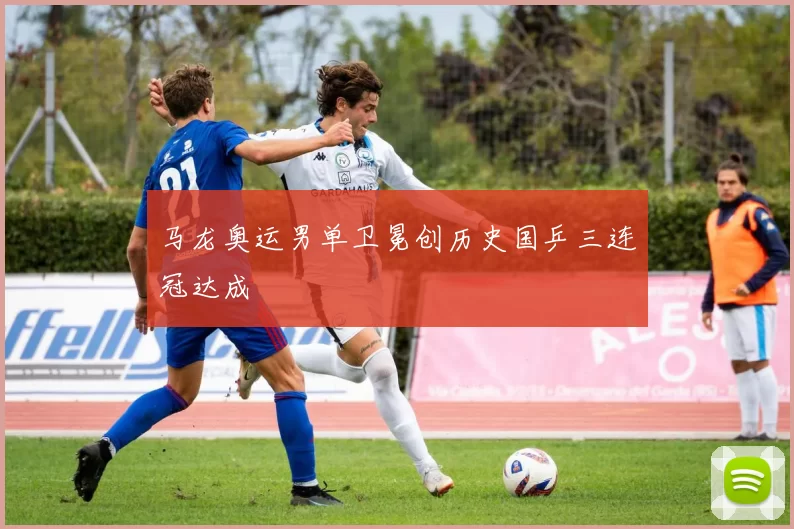 马龙奥运男单卫冕创历史国乒三连冠达成