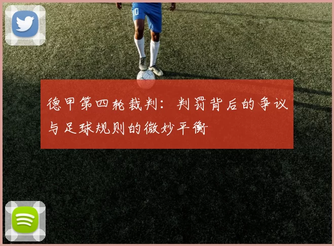 德甲第四轮裁判：判罚背后的争议与足球规则的微妙平衡